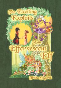 The Exciting Exploits of an Effervescent Elf by Trisha Sugarek