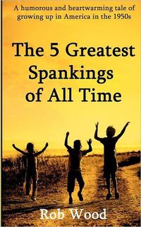 The 5 Greatest Spankings Of All Time by Rob Wood