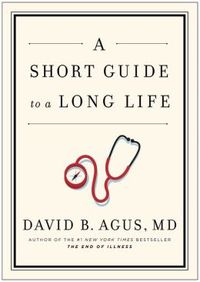 A Short Guide To A Long Life by David B. Agus