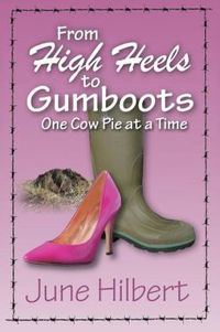 From High Heels to Gumboots...One Cow Pie at a Time by June Hilbert