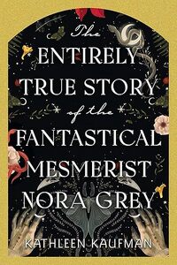 The Entirely True Story of the Fantastical Mesmerist Nora Grey