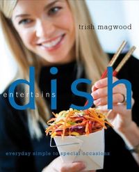Dish Entertains by Trish Magwood