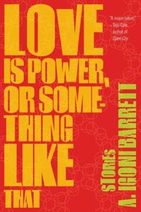 Love Is Power, Or Something Like That by A. Igoni Barrett