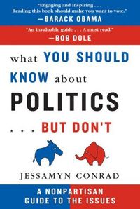What You Should Know About Politics...But Don't: A Nonpartisan Guide to the Issues by Jessamyn Conrad
