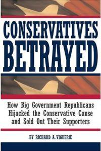 Conservatives Betrayed by Richard A. Viguerie