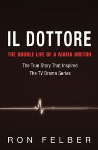 Il Dottore: The Double Life of a Mafia Doctor by Ron Felber