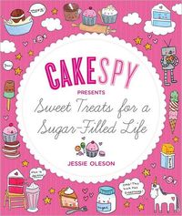 Cakespy Presents Sweet Treats For A Sugar-Filled Life by Jessie Oleson