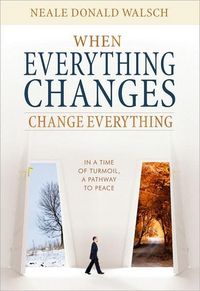 When Everything Changes, Change Everything by Neale Donald Walsch