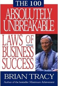 The 100 Absolutely Unbreakable Laws of Business Success by Brian Tracy