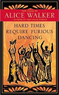 Hard Times Require Furious Dancing by Alice Walker