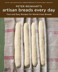 Peter Reinhart's Artisan Breads Every Day by Peter Reinhart