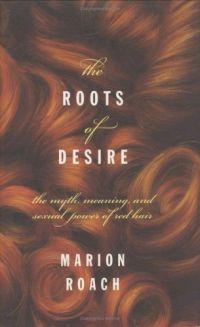 Roots of Desire: Myth, Meaning & Sexual Power of Red Hair by Marion Roach