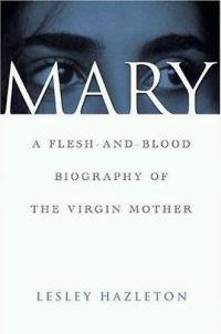 Mary: A Flesh-and-Blood Biography of the Virgin Mother by Lesley Hazleton