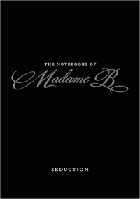 The Notebooks Of Madame B: Seduction by Madame B