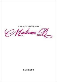 The Notebooks Of Madame B: Ecstasy by Madame B