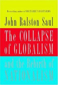 The Collapse of Globalism: And the Rebirth of Nationalism by John Ralston Saul