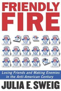 Friendly Fire by Julia E. Sweig