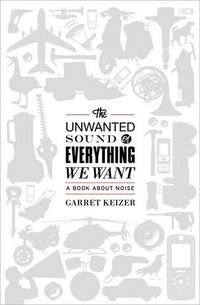 The Unwanted Sound Of Everything We Want by Garret Keizer