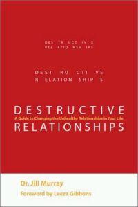 Destructive Relationships: A Guide to Changing the Unhealthy Relationships in Your Life by Jill Murray