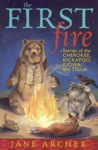 First Fire: Stories of the Cherokee, Kickapoo, Kiowa, ... by Jane Archer