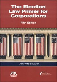 The Election Law Primer For Corporations, Fifth Edition by Jan Witold Baran