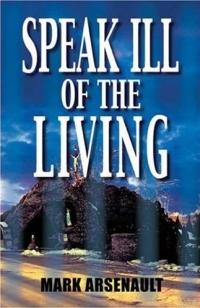 Speak Ill of the Living by Mark Arsenault