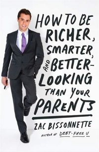 How To Be Richer, Smarter, And Better-Looking Than Your Parents by Zac Bissonnette