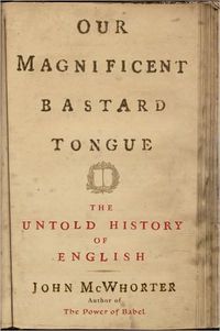 Our Magnificent Bastard Tongue by John McWhorter