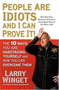 People Are Idiots And I Can Prove It! by Larry Winget