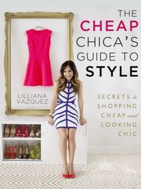 The Cheap Chica's Guide To Style by Lilliana Vazquez