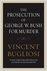 The Prosecution of George W. Bush for Murder by Vincent Bugliosi