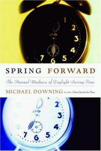 Spring Forward: The Annual Madness of Daylight Saving Time by Michael Downing