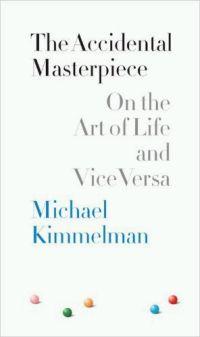 Accidental Masterpiece: On Art of Life and Vice Versa by Michael Kimmelman