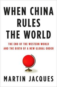 When China Rules the World by Martin Jacques