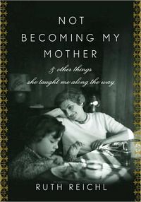Not Becoming My Mother by Ruth Reichl