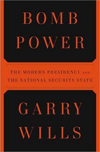 Bomb Power: The Modern Presidency and the National Security State by Garry Wills