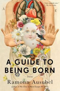 A Guide To Being Born by Ramona Ausubel