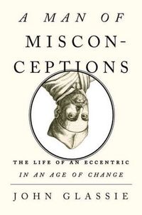 A Man Of Misconceptions by John Glassie