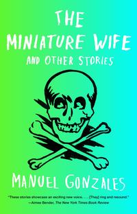 The Miniature Wife and Other Stories by Manuel Gonzales