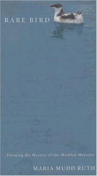 Rare Bird: Pursuing the Mystery of the Marbled Murrelet by Maria Mudd Ruth