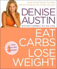 Eat Carbs, Lose Weight : Drop All the Pounds You Want by Denise Austin