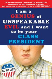 I Am A Genius Of Unspeakable Evil And I Want To Be Your Class President by Josh Lieb