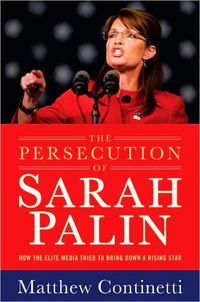The Persecution Of Sarah Palin by Matthew Continetti