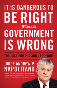 It Is Dangerous To Be Right When The Government Is Wrong by Andrew P. Napolitano