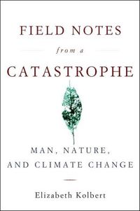 Field Notes From A Catastrophe by Elizabeth Kolbert