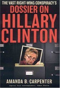 The Vast Right-Wing Conspiracy's Dossier On Hillary Clinton by Amanda B. Carpenter