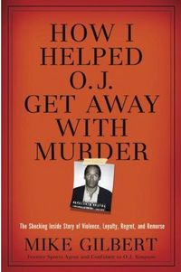 How I Helped O.J. Get Away With Murder by Mike Gilbert
