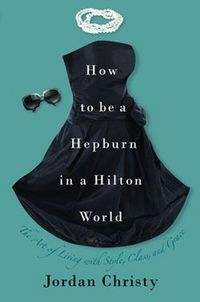 How to Be a Hepburn in a Hilton World by Jordan Christy