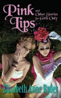 Pink Lips And Other Stories For Girls Only by Elisabeth Anne Ryder