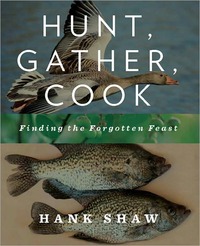 Hunt, Gather, Cook by Hank Shaw